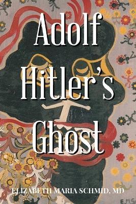 Adolf Hitler's Ghost - Elizabeth Maria Schmid - cover