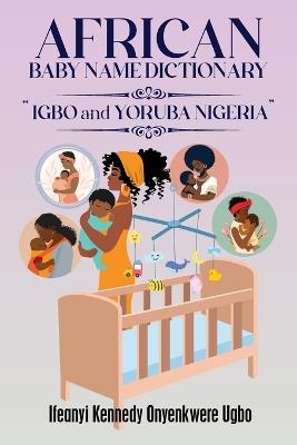 African Baby Name Dictionary: Igbo and Yoruba Nigeria - Ifeanyi Kennedy Onyenkwere Ugbo - cover