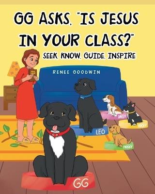 GG Asks, "Is Jesus In Your Class?" - Seek, Know, Guide, Inspire - Renee Goodwin - cover