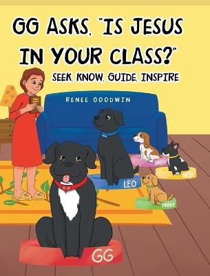 GG Asks, "Is Jesus In Your Class?" - Seek, Know, Guide, Inspire - Renee Goodwin - cover