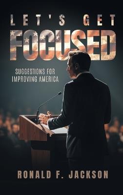 Let's Get Focused: Suggestions for Improving America - Ronald F Jackson - cover