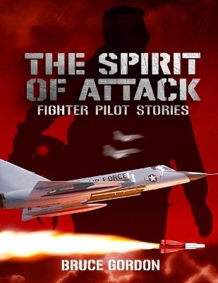 The Spirit of Attack: Fighter Pilot Stories - Bruce Gordon - cover