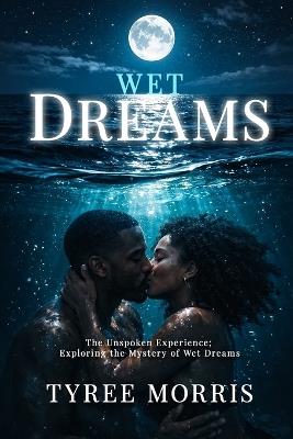 Wet Dreams: The Unspoken Experience; Exploring the Mystery of Wet Dreams - Tyree Morris - cover