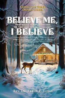 Believe me, I believe ...: "From Miracle To Miracle And From The First Night To Everlasting Light" - Rev Dr Errol E Leslie - cover