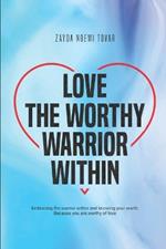 Love The Worthy Warrior Within: Embracing the warrior within and knowing your worth, because you are worthy of love