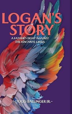 Logan's Story: A Father's Fight Against The Fentanyl Crisis - Doug Ballinger - cover