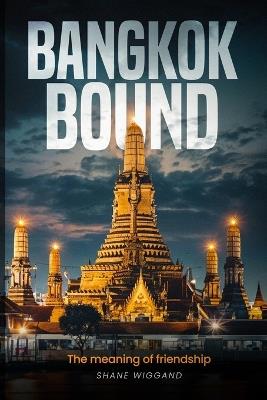 Bangkok Bound: Meaning of Friendship - Shane Wiggand - cover