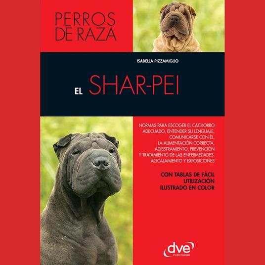 El shar-pei: Normas para escoger el cachorro adecuado, entender su lenguaje, adiestramiento, prevención y tratamiento de las enfermedades, acicalamiento