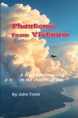 Phantoms from Vietnam: A search for meaning in the charnel of war - John Trotti - cover