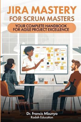 Jira Mastery for Scrum Masters: Your Complete Handbook for Agile Project Excellence - Francis Mbunya - cover