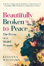Beautifully Broken to Peace: The Power of a Healed and Whole Woman