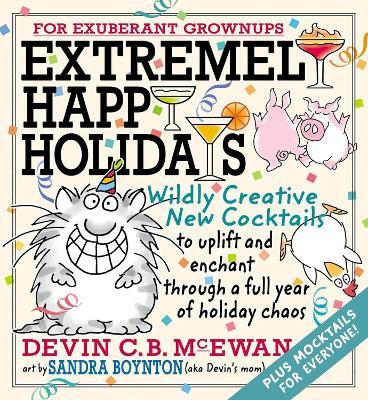 Extremely Happy Holidays: Wildly Creative New Cocktails to Uplift and Enchant through a Full Year of Holiday Chaos - Devin McEwan,Sandra Boynton - cover