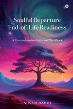 Soulful Departure End-of-Life Readiness: A Comprehensive Guide and Workbook