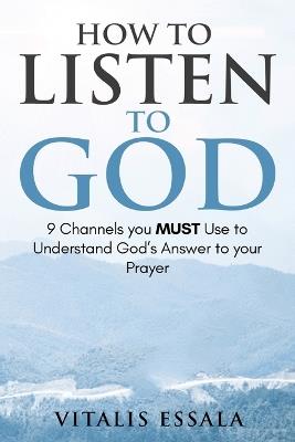 How to Listen to God 9 Channels you Must Use to Understand God's Will for your Life - Vitalis Essala - cover