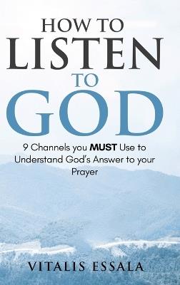How to Listen to God 9 Channels you Must Use to Understand God's Will for your Life - Vitalis Essala - cover