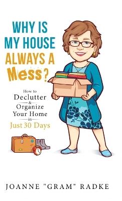 Why Is My House Always a Mess?: How to DeClutter & Organize Your Home in Just 30 Days - Joanne Gram Radke - cover