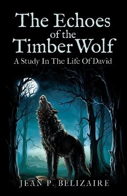 The Echoes of the Timber Wolf: A Study in The Life of David - Jean P Belizaire - cover