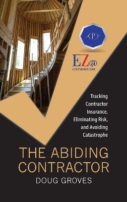The Abiding Contractor: Tracking insurance, eliminating risk, and avoiding catastrophe - Doug Groves - cover
