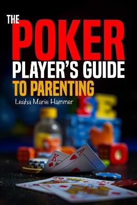 The Poker Player's Guide to Parenting: Mastering the Game of Parenting, One Hand at a Time - Leaha Hammer - cover