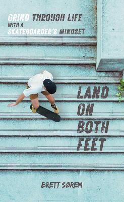 Land on Both Feet: Grind Through Life with a Skateboarder's Mindset - Brett Sorem - cover
