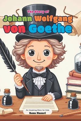 The Story of Johann Wolfgang von Goethe: An Inspiring Story for Kids - Reza Nazari - cover