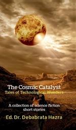 The Cosmic Catalyst: Tales of Technological Wonders: A Collection of Science Fiction Short Stories