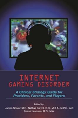 Internet Gaming Disorder: A Clinical Strategy Guide for Providers, Parents, and Players - cover