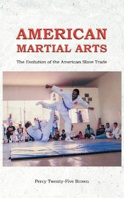 American Martial Arts: The Evolution of the American Slave Trade - Percy Twenty-Five Brown - cover