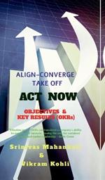 ACT NOW- OBJECTIVES & KEY RESULTS (OKRs): Align Converge Take Off