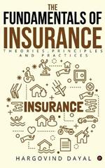 The Fundamentals of Insurance: Theories, Principles and Practices