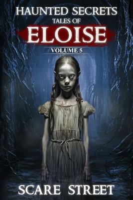 Haunted Secrets: Tales of Eloise Vol. 5: Short Horror Stories Anthology - Scare Street - cover