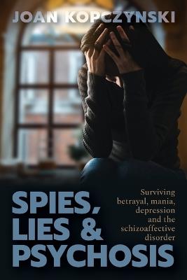 Spies, Lies & Psychosis: Surviving betrayal, mania, depression and the schizoaffective disorder - Kopczynski - cover