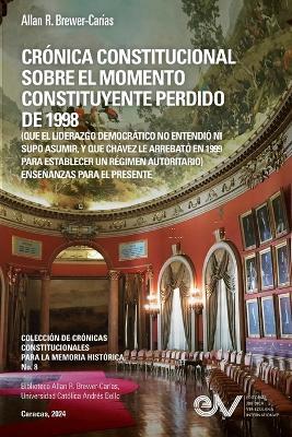 CR?NICA CONSTITUCIONAL SOBRE EL MOMENTO CONSTITUYENTE PERDIDO DE 1998 (Que el liderazgo democr?tico no entendi? ni supo asumir, y que Ch?vez le arrebat? en 1999 para establecer un r?gimen autoritario) - Allan R Brewer-Car?as - cover