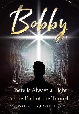 Bobby: There is Always a Light at the End of the Tunnel - Ssg Robert J Quayle (Ret) - cover