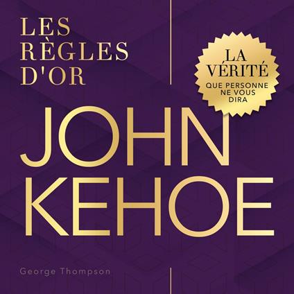 John Kehoe - Les règles d'or - La vérité que personne ne vous dira (Non abrégé)