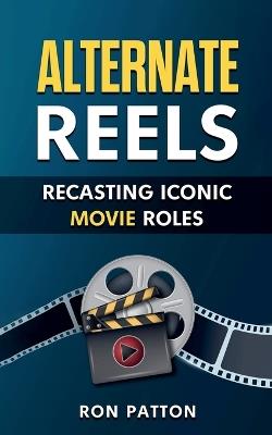 Alternative Reels: Recasting Iconic Movie Roles - Ron Patton - cover