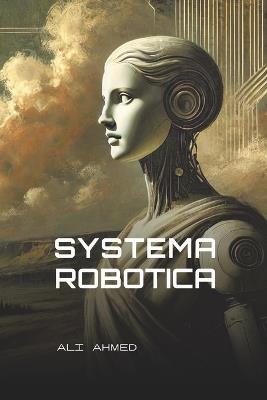 Systema Robotica: On the Order and Evolution of Robotkind - Ali Ahmed - cover