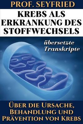 Prof. Seyfried: Krebs als Krankheit des Stoffwechsels: ?ber die Ursache, Behandlung und Pr?vention von Krebs. (?bersetzte Transkripte) - Rockermeier Johannes - cover