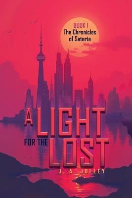 A Light for the Lost: The Chronicles of Sateria: Book 1 - J A Jolley - cover