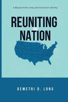 Reuniting the Nation: A Blueprint for Unity and American Identity - Demetri D Long - cover