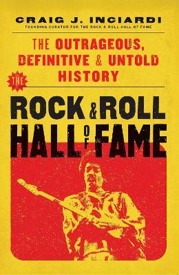 The Rock & Roll Hall of Fame: The Outrageous, Definitive & Untold History - Craig Inciardi - cover