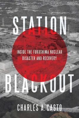 Station Blackout: Inside the Fukushima Nuclear Disaster and Recovery - Charles Casto - cover