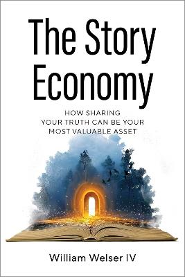 The Story Economy: How Sharing Your Truth Can Be Your Most Valuable Asset - William Welser - cover