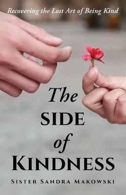 The Side of Kindness: Recovering the Lost Art of Being Kind - Sister Sandra Makowski - cover