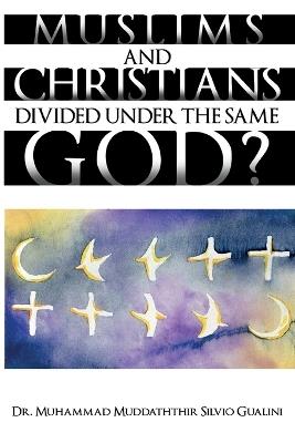 Muslims and Christians Divided Under The Same God? - Muhammad Muddaththir Si Gualini - cover