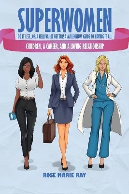 Superwomen Do It less...or a Helluva Lot Better! A Millennium Guide to Having It All: Children, a Career, and a Loving Relationship - Rose Marie Ray - cover