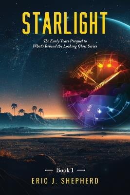 Starlight Book 1: The Early Years Prequel to What's Behind the Looking Glass Series - Eric J Shepherd - cover