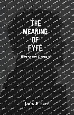 The Meaning of Fyfe: Where am I going? - John R Fyfe - cover