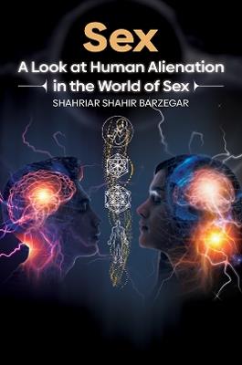 Sex: A Look at Human Alienation in the World of Sex - Shahriar Shahir Barzegar - cover