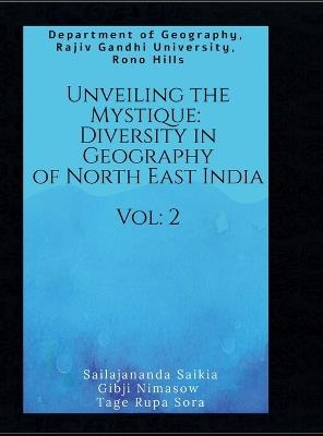 Unveiling the Mystique: Diversity in Geography of North East India Vol. 2 - Sailajananda Saikia,Gibji Nimasow,Tage Rupa Sora - cover